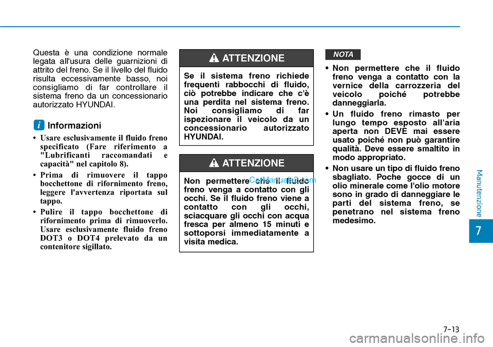 Hyundai Kona EV 2019  Manuale del proprietario (in Italian) 7-13
7
Manutenzione
Questa è una condizione normale
legata allusura delle guarnizioni di
attrito del freno. Se il livello del fluido
risulta eccessivamente basso, noi
consigliamo di far controllare 