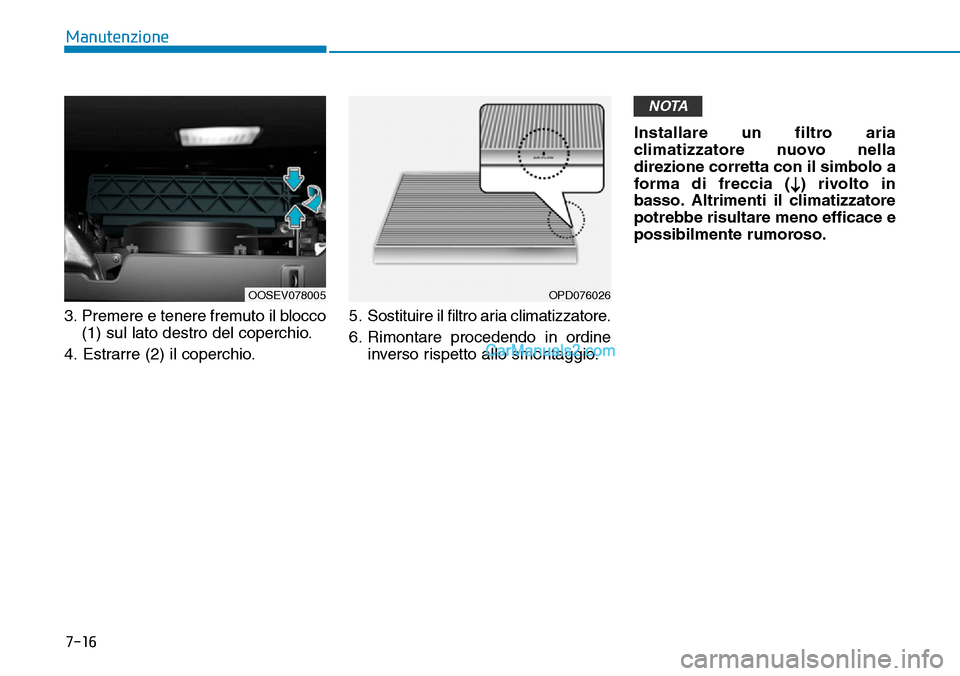 Hyundai Kona EV 2019  Manuale del proprietario (in Italian) 7-16
Manutenzione
3. Premere e tenere fremuto il blocco
(1) sul lato destro del coperchio.
4. Estrarre (2) il coperchio.5. Sostituire il filtro aria climatizzatore.
6. Rimontare procedendo in ordine
i