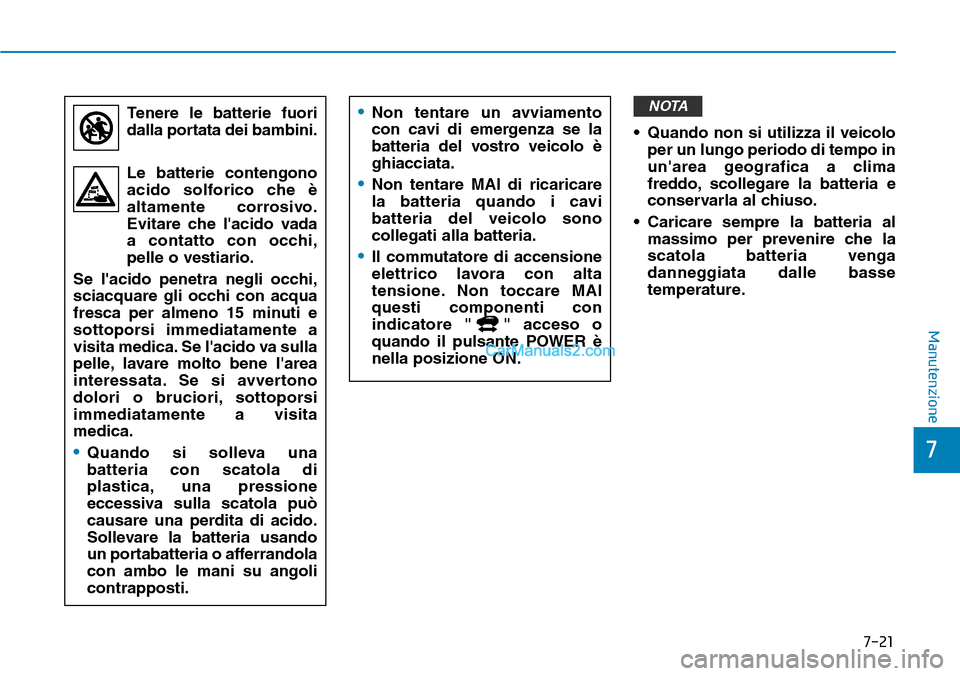Hyundai Kona EV 2019  Manuale del proprietario (in Italian) 7-21
7
Manutenzione
• Quando non si utilizza il veicolo
per un lungo periodo di tempo in
unarea geografica a clima
freddo, scollegare la batteria e
conservarla al chiuso.
• Caricare sempre la bat