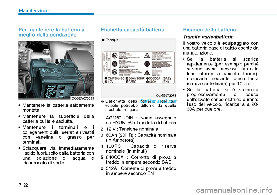 Hyundai Kona EV 2019  Manuale del proprietario (in Italian) 7-22
Manutenzione
Per mantenere la batteria al
meglio della condizione
• Mantenere la batteria saldamente
montata.
• Mantenere la superficie della
batteria pulita e asciutta.
• Mantenere i termi