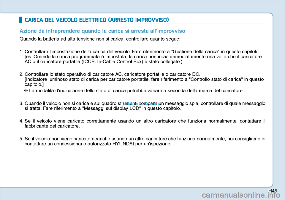 Hyundai Kona EV 2019  Manuale del proprietario (in Italian) H45
CARICA DEL VEICOLO ELETTRICO (ARRESTO IMPROVVISO)
Azione da intraprendere quando la carica si arresta allimprovviso
Quando la batteria ad alta tensione non si carica, controllare quanto segue:
1.