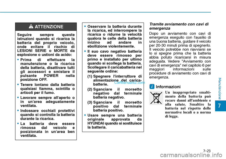 Hyundai Kona EV 2019 Manuale del proprietario (in Italian) 7-23
7
Manutenzione
Tramite avviamento con cavi di
emergenza
Dopo un avviamento con cavi di
emergenza eseguito con lausilio di
una buona batteria, guidare il veicolo
per 20-30 minuti prima di spegner Hyundai Kona EV 2019 Manuale del proprietario (in Italian) 7-23
7
Manutenzione
Tramite avviamento con cavi di
emergenza
Dopo un avviamento con cavi di
emergenza eseguito con lausilio di
una buona batteria, guidare il veicolo
per 20-30 minuti prima di spegner