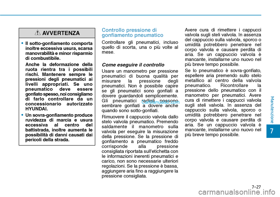 Hyundai Kona EV 2019 Manuale del proprietario (in Italian) 7-27
7
Manutenzione
Controllo pressione di
gonfiamento pneumatico
Controllare gli pneumatici, incluso
quello di scorta, una o più volte al
mese.
Come eseguire il controllo
Usare un manometro per pres Hyundai Kona EV 2019 Manuale del proprietario (in Italian) 7-27
7
Manutenzione
Controllo pressione di
gonfiamento pneumatico
Controllare gli pneumatici, incluso
quello di scorta, una o più volte al
mese.
Come eseguire il controllo
Usare un manometro per pres