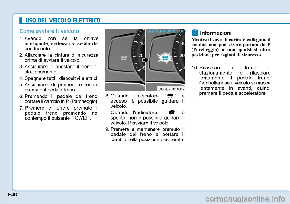 Hyundai Kona EV 2019  Manuale del proprietario (in Italian) H46
Come avviare il veicolo
1. Avendo con sé la chiave
intelligente, sedersi nel sedile del
conducente.
2. Allacciare la cintura di sicurezza
prima di avviare il veicolo.
3. Assicurarsi dinnestare i