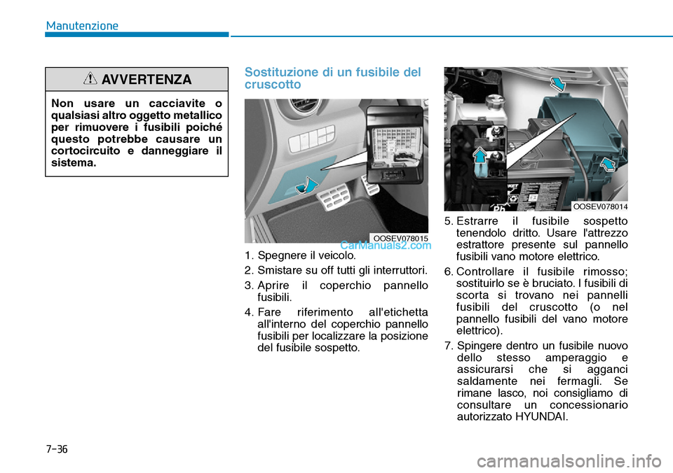 Hyundai Kona EV 2019 Manuale del proprietario (in Italian) 7-36
Manutenzione
Sostituzione di un fusibile del
cruscotto
1. Spegnere il veicolo.
2. Smistare su off tutti gli interruttori.
3. Aprire il coperchio pannello
fusibili.
4. Fare riferimento alletichet Hyundai Kona EV 2019 Manuale del proprietario (in Italian) 7-36
Manutenzione
Sostituzione di un fusibile del
cruscotto
1. Spegnere il veicolo.
2. Smistare su off tutti gli interruttori.
3. Aprire il coperchio pannello
fusibili.
4. Fare riferimento alletichet
