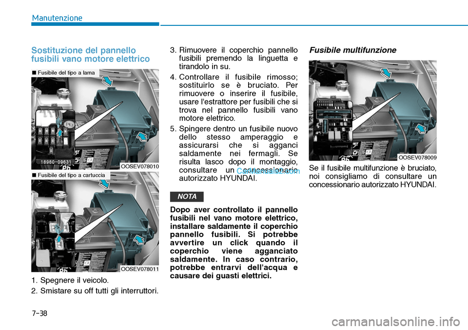 Hyundai Kona EV 2019 Manuale del proprietario (in Italian) 7-38
Manutenzione
Sostituzione del pannello
fusibili vano motore elettrico
1. Spegnere il veicolo.
2. Smistare su off tutti gli interruttori.3. Rimuovere il coperchio pannello
fusibili premendo la lin Hyundai Kona EV 2019 Manuale del proprietario (in Italian) 7-38
Manutenzione
Sostituzione del pannello
fusibili vano motore elettrico
1. Spegnere il veicolo.
2. Smistare su off tutti gli interruttori.3. Rimuovere il coperchio pannello
fusibili premendo la lin