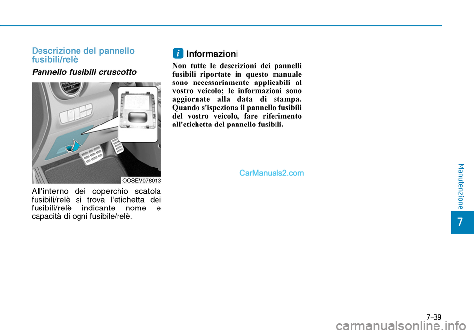 Hyundai Kona EV 2019 Manuale del proprietario (in Italian) 7-39
7
Manutenzione
Descrizione del pannello
fusibili/relè
Pannello fusibili cruscotto
Allinterno dei coperchio scatola
fusibili/relè si trova letichetta dei
fusibili/relè indicante nome e
capaci Hyundai Kona EV 2019 Manuale del proprietario (in Italian) 7-39
7
Manutenzione
Descrizione del pannello
fusibili/relè
Pannello fusibili cruscotto
Allinterno dei coperchio scatola
fusibili/relè si trova letichetta dei
fusibili/relè indicante nome e
capaci