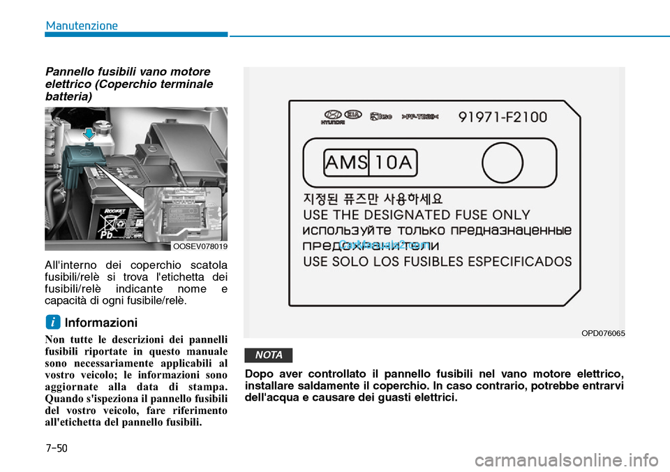 Hyundai Kona EV 2019  Manuale del proprietario (in Italian) 7-50
Manutenzione
Pannello fusibili vano motore
elettrico (Coperchio terminale
batteria)
Allinterno dei coperchio scatola
fusibili/relè si trova letichetta dei
fusibili/relè indicante nome e
capac