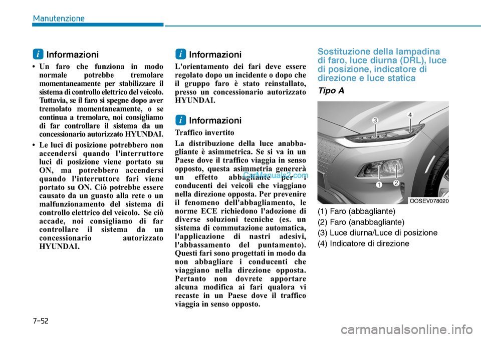 Hyundai Kona EV 2019  Manuale del proprietario (in Italian) 7-52
Manutenzione
Informazioni 
• Un faro che funziona in modo
normale potrebbe tremolare
momentaneamente per stabilizzare il
sistema di controllo elettrico del veicolo.
Tuttavia, se il faro si speg