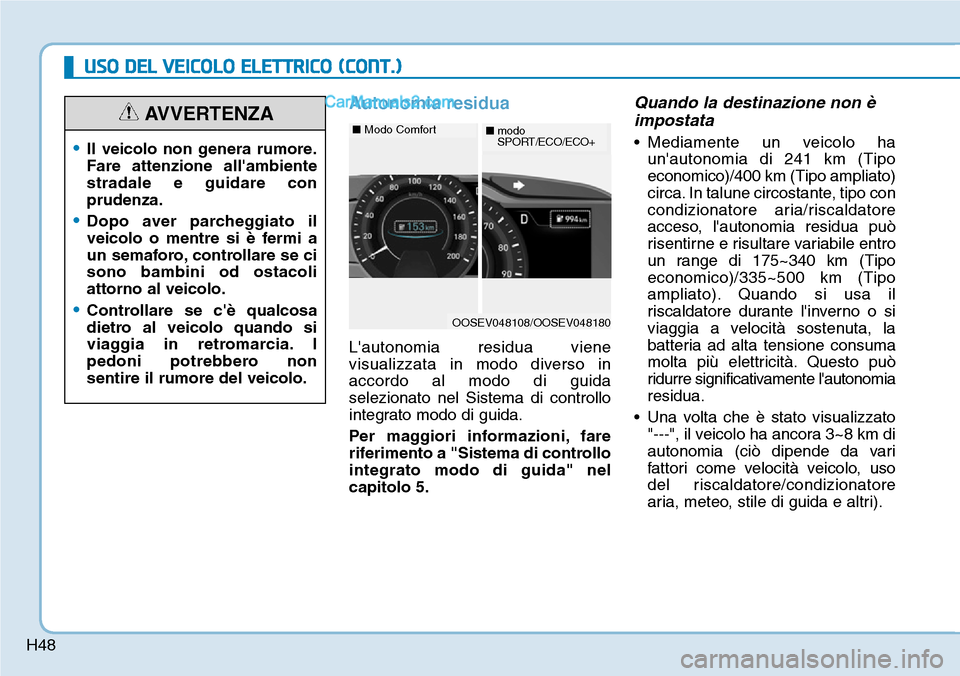 Hyundai Kona EV 2019  Manuale del proprietario (in Italian) H48
USO DEL VEICOLO ELETTRICO (CONT.)
Autonomia residua
Lautonomia residua viene
visualizzata in modo diverso in
accordo al modo di guida
selezionato nel Sistema di controllo
integrato modo di guida.