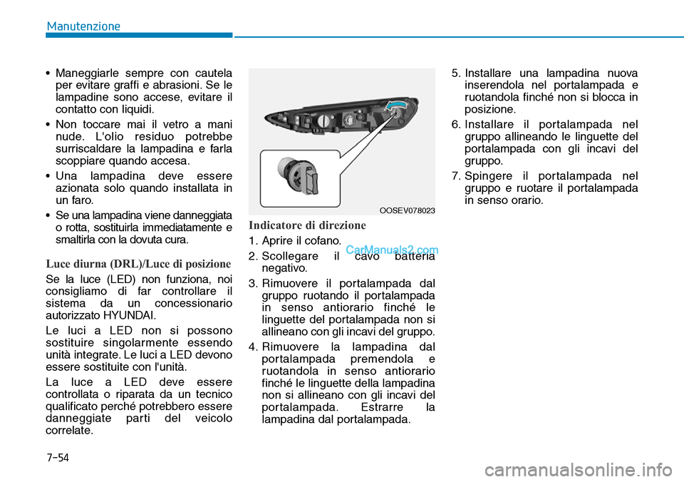Hyundai Kona EV 2019  Manuale del proprietario (in Italian) 7-54
Manutenzione
• Maneggiarle sempre con cautela
per evitare graffi e abrasioni. Se le
lampadine sono accese, evitare il
contatto con liquidi.
• Non toccare mai il vetro a mani
nude. Lolio resi