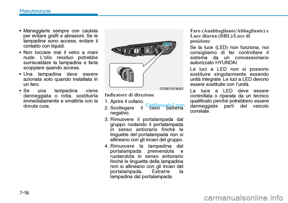 Hyundai Kona EV 2019  Manuale del proprietario (in Italian) 7-56
Manutenzione
• Maneggiarle sempre con cautela
per evitare graffi e abrasioni. Se le
lampadine sono accese, evitare il
contatto con liquidi.
• Non toccare mai il vetro a mani
nude. Lolio resi