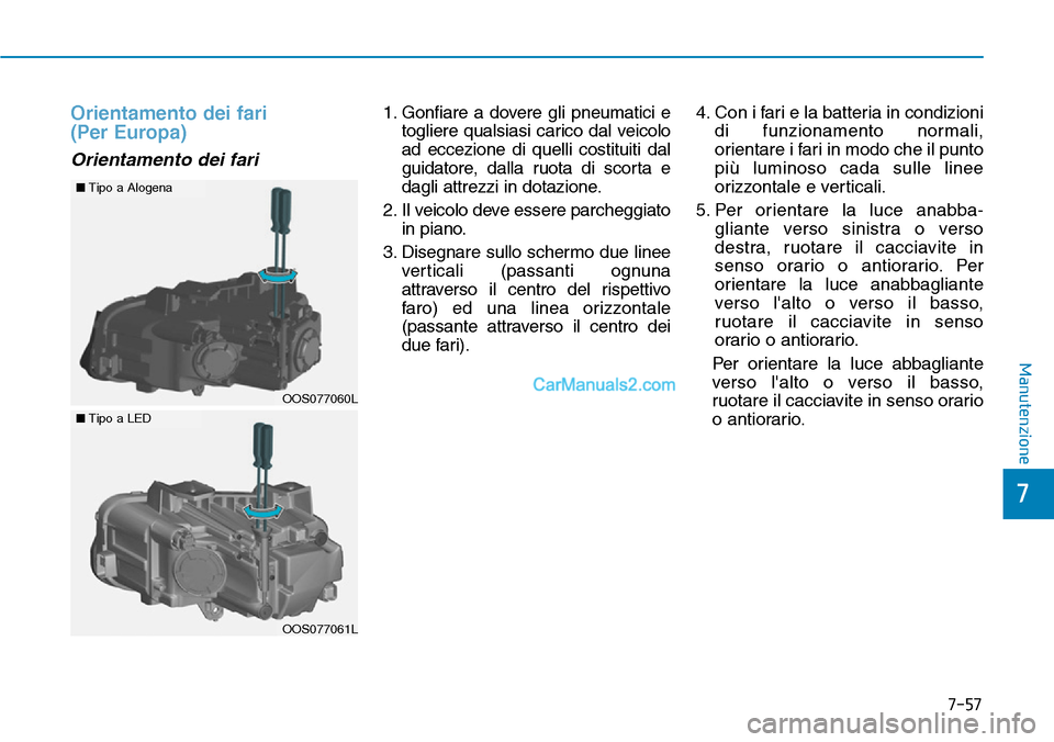 Hyundai Kona EV 2019  Manuale del proprietario (in Italian) 7-57
7
Manutenzione
Orientamento dei fari 
(Per Europa)
Orientamento dei fari
1. Gonfiare a dovere gli pneumatici e
togliere qualsiasi carico dal veicolo
ad eccezione di quelli costituiti dal
guidator