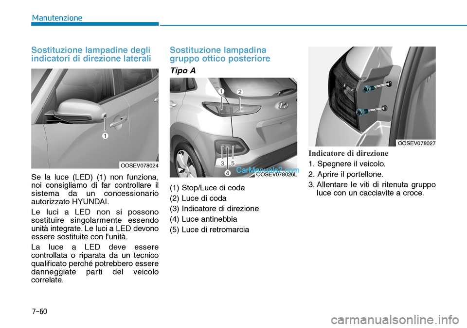 Hyundai Kona EV 2019  Manuale del proprietario (in Italian) 7-60
Manutenzione
Sostituzione lampadine degli
indicatori di direzione laterali 
Se la luce (LED) (1) non funziona,
noi consigliamo di far controllare il
sistema da un concessionario
autorizzato HYUND