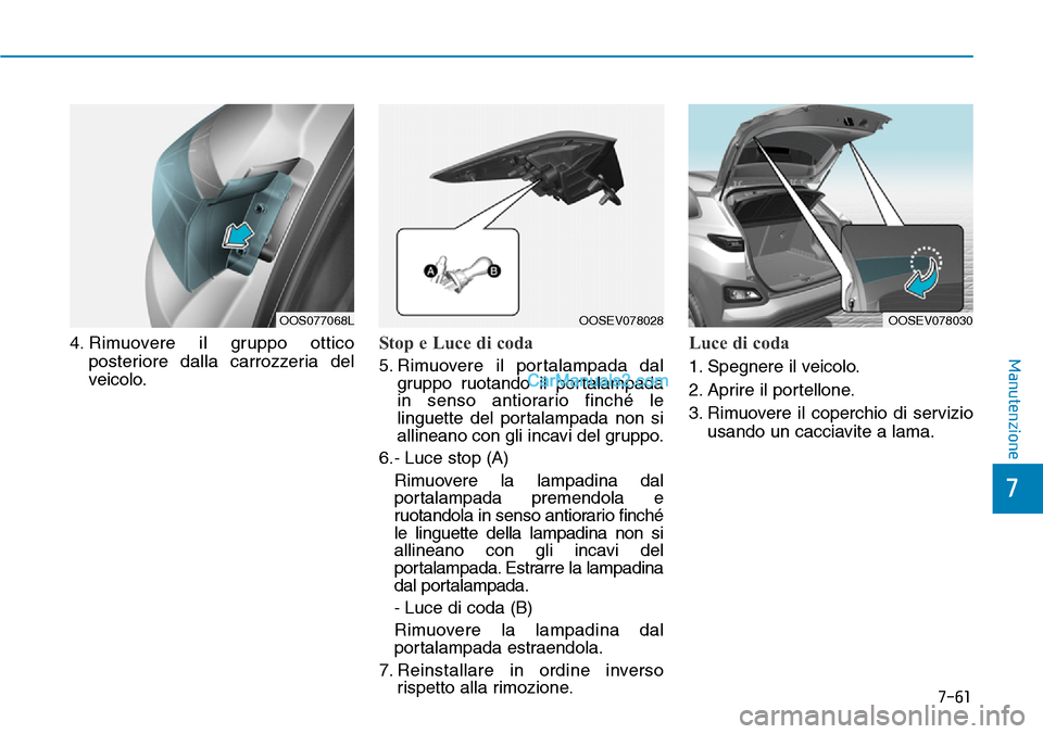Hyundai Kona EV 2019  Manuale del proprietario (in Italian) 7-61
7
Manutenzione4. Rimuovere il gruppo ottico
posteriore dalla carrozzeria del
veicolo.Stop e Luce di coda
5. Rimuovere il portalampada dal
gruppo ruotando il portalampada
in senso antiorario finch