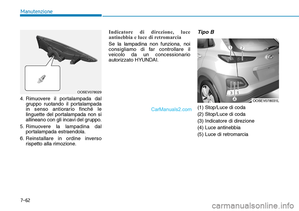 Hyundai Kona EV 2019  Manuale del proprietario (in Italian) 7-62
Manutenzione
4. Rimuovere il portalampada dal
gruppo ruotando il portalampada
in senso antiorario finché le
linguette del portalampada non si
allineano con gli incavi del gruppo.
5. Rimuovere la