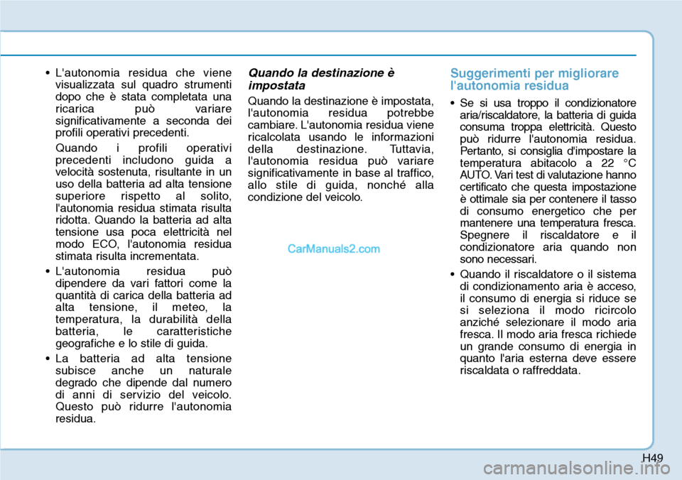Hyundai Kona EV 2019  Manuale del proprietario (in Italian) H49
• Lautonomia residua che viene
visualizzata sul quadro strumenti
dopo che è stata completata una
ricarica può variare
significativamente a seconda dei
profili operativi precedenti.
Quando i p