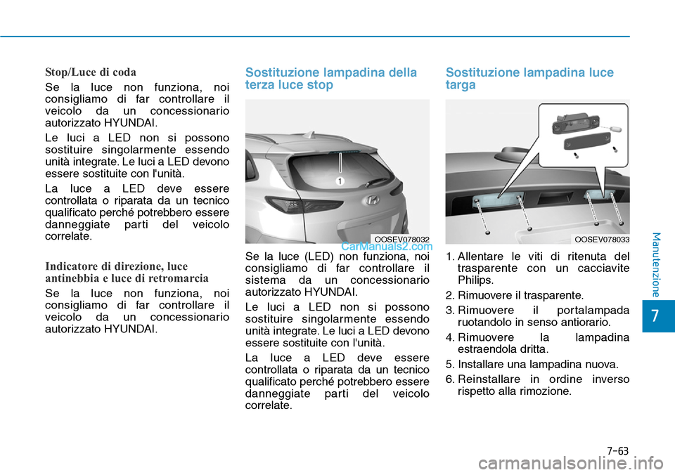 Hyundai Kona EV 2019 Manuale del proprietario (in Italian) 7-63
7
Manutenzione
Stop/Luce di coda
Se la luce non funziona, noi
consigliamo di far controllare il
veicolo da un concessionario
autorizzato HYUNDAI.
Le luci a LED non si possono
sostituire singolarm Hyundai Kona EV 2019 Manuale del proprietario (in Italian) 7-63
7
Manutenzione
Stop/Luce di coda
Se la luce non funziona, noi
consigliamo di far controllare il
veicolo da un concessionario
autorizzato HYUNDAI.
Le luci a LED non si possono
sostituire singolarm