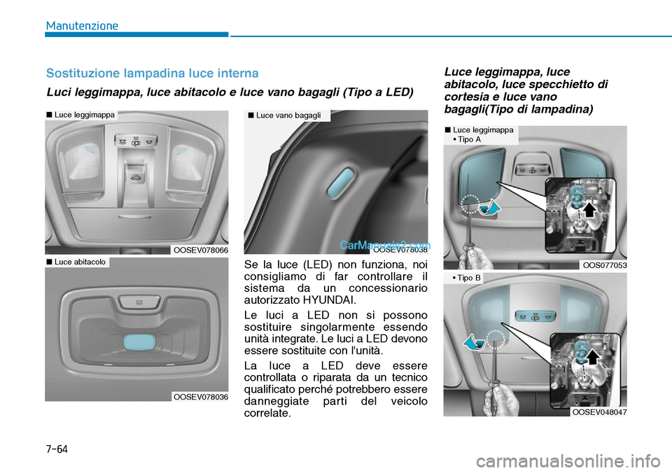 Hyundai Kona EV 2019 Manuale del proprietario (in Italian) 7-64
Manutenzione
Se la luce (LED) non funziona, noi
consigliamo di far controllare il
sistema da un concessionario
autorizzato HYUNDAI.
Le luci a LED non si possono
sostituire singolarmente essendo
u Hyundai Kona EV 2019 Manuale del proprietario (in Italian) 7-64
Manutenzione
Se la luce (LED) non funziona, noi
consigliamo di far controllare il
sistema da un concessionario
autorizzato HYUNDAI.
Le luci a LED non si possono
sostituire singolarmente essendo
u
