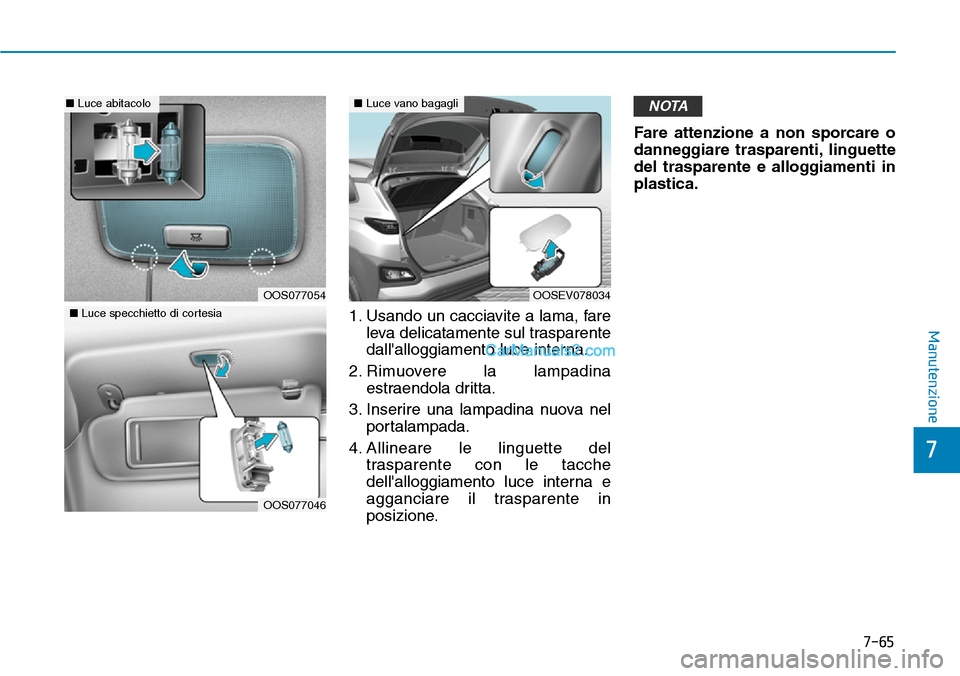 Hyundai Kona EV 2019 Manuale del proprietario (in Italian) 7-65
7
Manutenzione1. Usando un cacciavite a lama, fare
leva delicatamente sul trasparente
dallalloggiamento luce interna.
2. Rimuovere la lampadina
estraendola dritta.
3. Inserire una lampadina nuov Hyundai Kona EV 2019 Manuale del proprietario (in Italian) 7-65
7
Manutenzione1. Usando un cacciavite a lama, fare
leva delicatamente sul trasparente
dallalloggiamento luce interna.
2. Rimuovere la lampadina
estraendola dritta.
3. Inserire una lampadina nuov