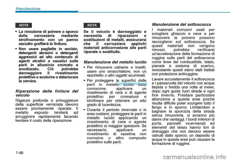Hyundai Kona EV 2019 Manuale del proprietario (in Italian) 7-68
Manutenzione
• La rimozione di polvere o sporco
dalla carrozzeria mediante
strofinamento con un panno
asciutto graffierà la finitura.
• Non usare pagliette in acciaio,
detergenti abrasivi o Hyundai Kona EV 2019 Manuale del proprietario (in Italian) 7-68
Manutenzione
• La rimozione di polvere o sporco
dalla carrozzeria mediante
strofinamento con un panno
asciutto graffierà la finitura.
• Non usare pagliette in acciaio,
detergenti abrasivi o