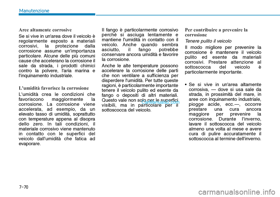 Hyundai Kona EV 2019 Manuale del proprietario (in Italian) 7-70
Manutenzione
Aree altamente corrosive
Se si vive in unarea dove il veicolo è
regolarmente esposto a materiali
corrosivi, la protezione dalla
corrosione assume unimportanza
particolare. Alcune Hyundai Kona EV 2019 Manuale del proprietario (in Italian) 7-70
Manutenzione
Aree altamente corrosive
Se si vive in unarea dove il veicolo è
regolarmente esposto a materiali
corrosivi, la protezione dalla
corrosione assume unimportanza
particolare. Alcune
