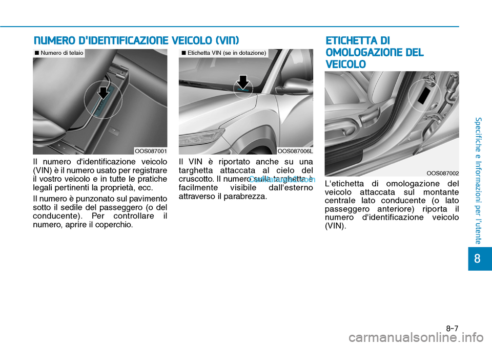 Hyundai Kona EV 2019 Manuale del proprietario (in Italian) Il numero didentificazione veicolo
(VIN) è il numero usato per registrare
il vostro veicolo e in tutte le pratiche
legali pertinenti la proprietà, ecc.
Il numero è punzonato sul pavimento
sotto il Hyundai Kona EV 2019 Manuale del proprietario (in Italian) Il numero didentificazione veicolo
(VIN) è il numero usato per registrare
il vostro veicolo e in tutte le pratiche
legali pertinenti la proprietà, ecc.
Il numero è punzonato sul pavimento
sotto il