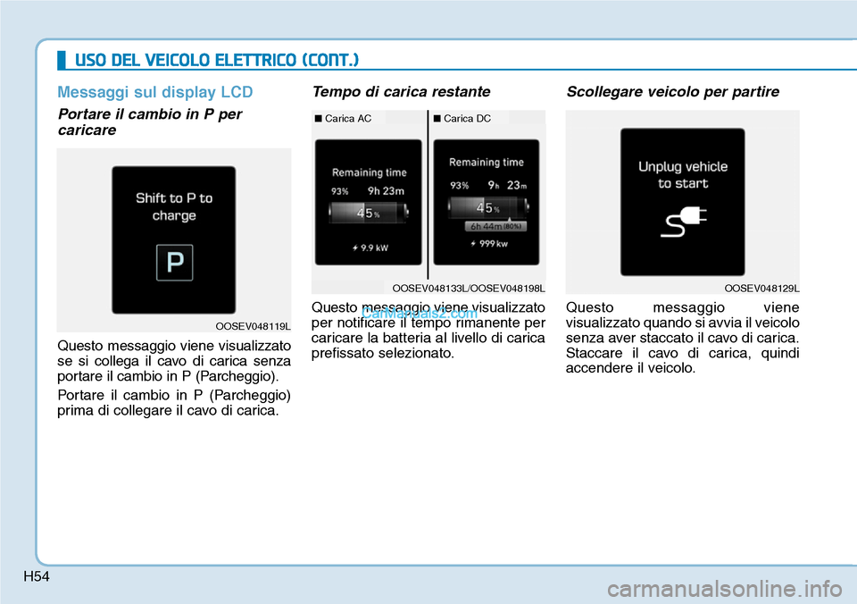 Hyundai Kona EV 2019 Manuale del proprietario (in Italian) H54
USO DEL VEICOLO ELETTRICO (CONT.)
Messaggi sul display LCD
Portare il cambio in P per
caricare
Questo messaggio viene visualizzato
se si collega il cavo di carica senza
portare il cambio in P (P Hyundai Kona EV 2019 Manuale del proprietario (in Italian) H54
USO DEL VEICOLO ELETTRICO (CONT.)
Messaggi sul display LCD
Portare il cambio in P per
caricare
Questo messaggio viene visualizzato
se si collega il cavo di carica senza
portare il cambio in P (P