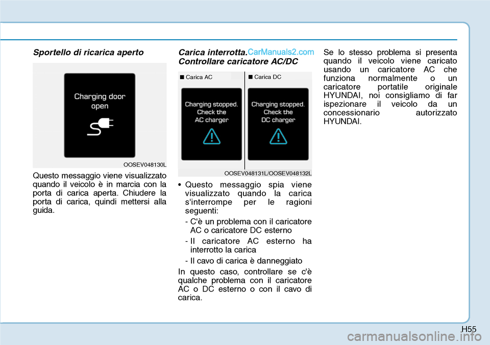 Hyundai Kona EV 2019 Manuale del proprietario (in Italian) H55
Sportello di ricarica aperto
Questo messaggio viene visualizzato
quando il veicolo è in marcia con la
porta di carica aperta. Chiudere la
porta di carica, quindi mettersi alla
guida.
Carica inter Hyundai Kona EV 2019 Manuale del proprietario (in Italian) H55
Sportello di ricarica aperto
Questo messaggio viene visualizzato
quando il veicolo è in marcia con la
porta di carica aperta. Chiudere la
porta di carica, quindi mettersi alla
guida.
Carica inter