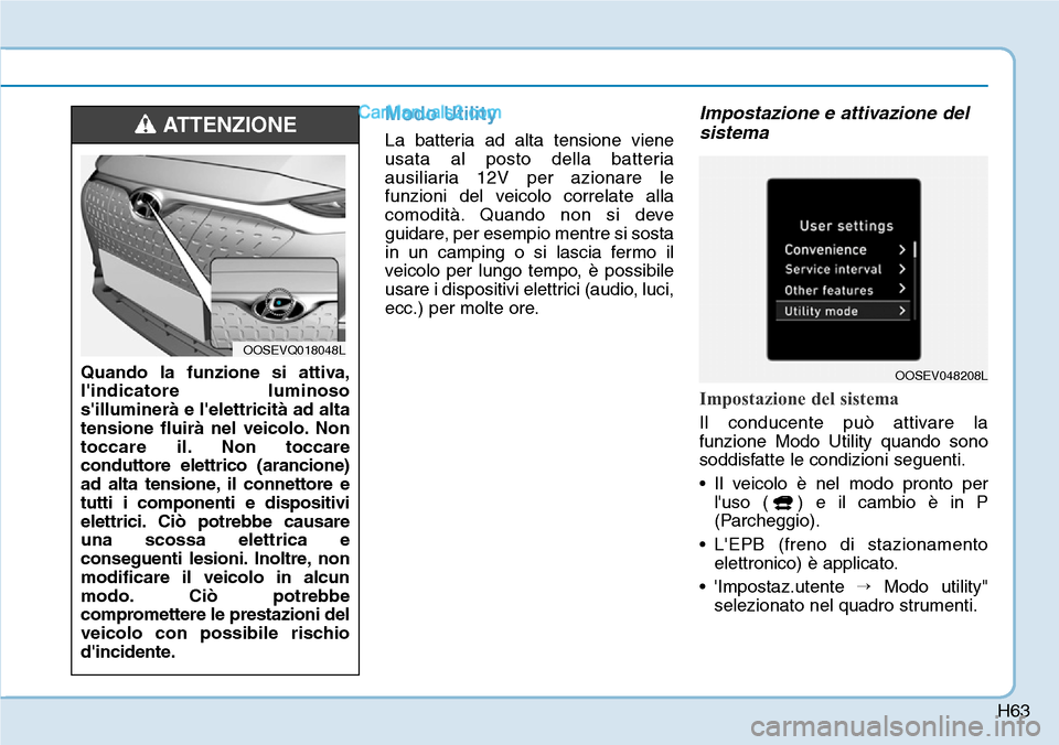 Hyundai Kona EV 2019  Manuale del proprietario (in Italian) H63
Modo Utility
La batteria ad alta tensione viene
usata al posto della batteria
ausiliaria 12V per azionare le
funzioni del veicolo correlate alla
comodità. Quando non si deve
guidare, per esempio 