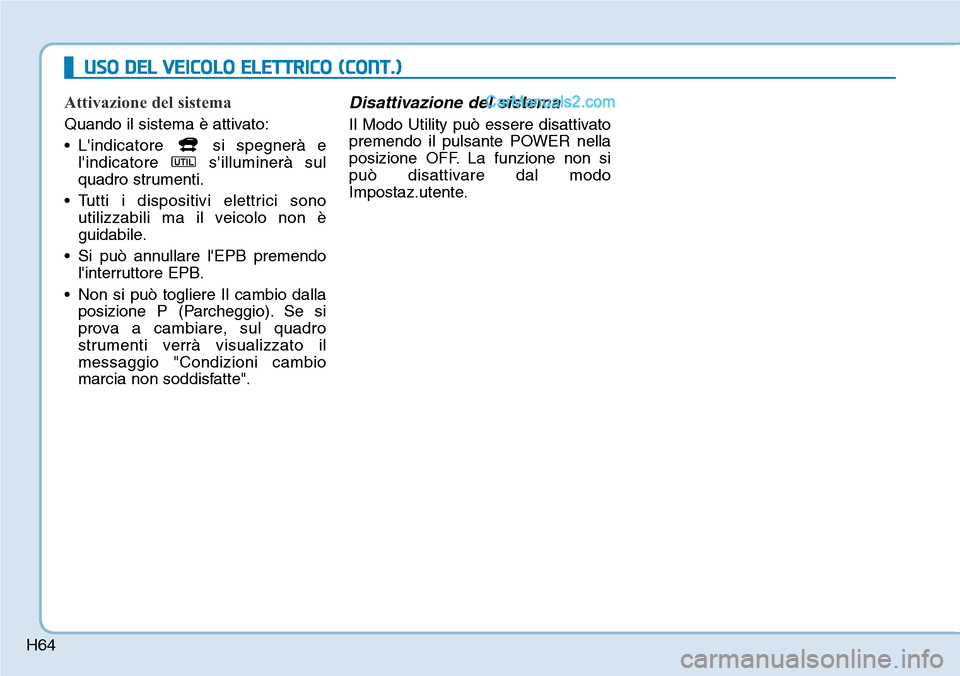 Hyundai Kona EV 2019  Manuale del proprietario (in Italian) H64
Attivazione del sistema
Quando il sistema è attivato:
• Lindicatore  si spegnerà e
lindicatore silluminerà sul
quadro strumenti.
• Tutti i dispositivi elettrici sono
utilizzabili ma il v