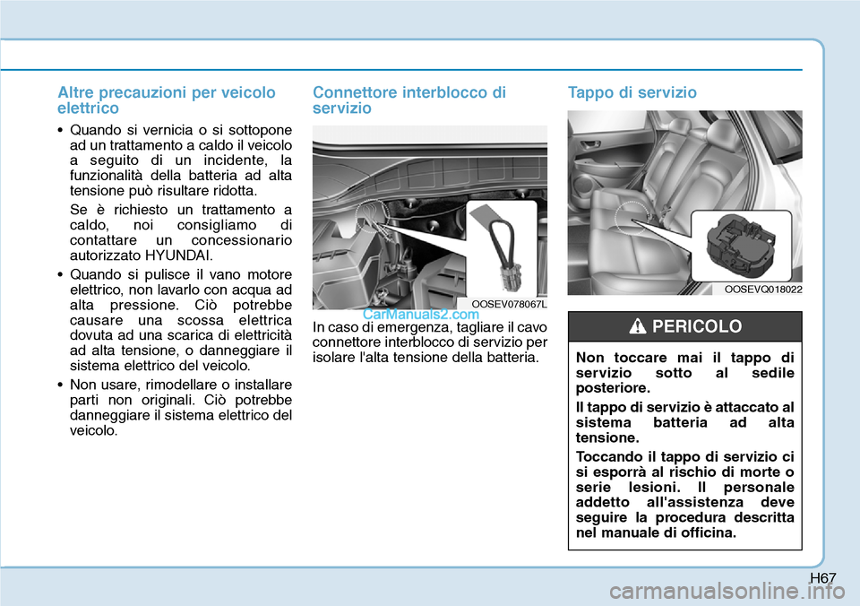 Hyundai Kona EV 2019  Manuale del proprietario (in Italian) H67
Altre precauzioni per veicolo
elettrico
• Quando si vernicia o si sottopone
ad un trattamento a caldo il veicolo
a seguito di un incidente, la
funzionalità della batteria ad alta
tensione può 