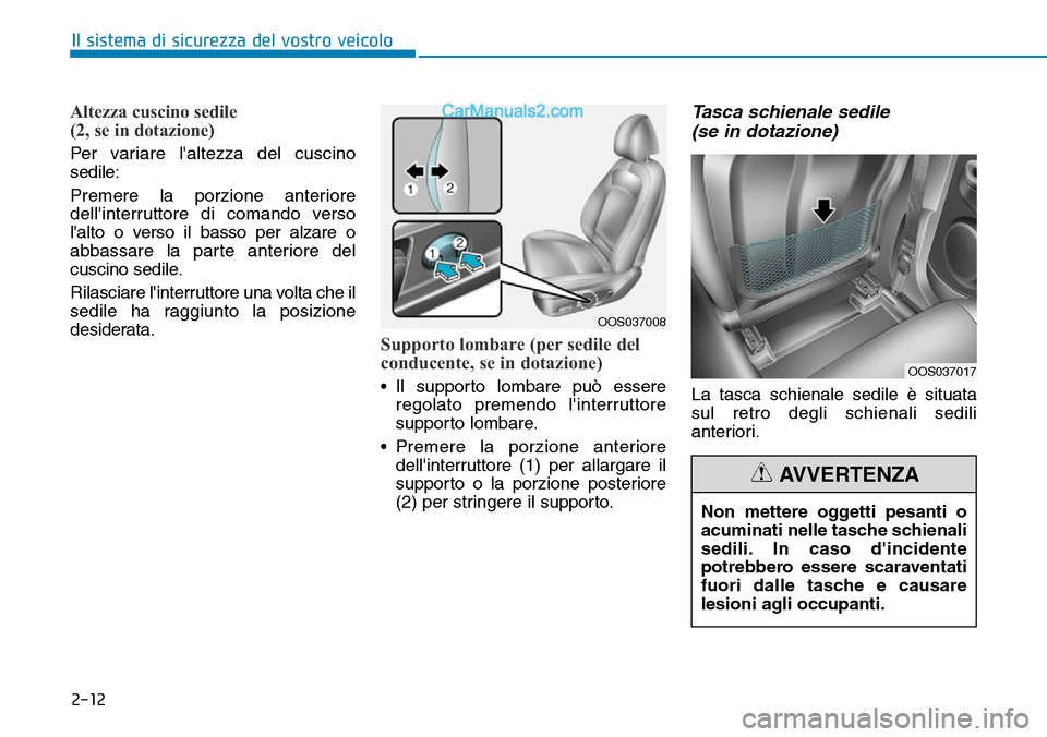 Hyundai Kona EV 2019  Manuale del proprietario (in Italian) 2-12
Il sistema di sicurezza del vostro veicolo
Altezza cuscino sedile 
(2, se in dotazione)
Per variare laltezza del cuscino
sedile:
Premere la porzione anteriore
dellinterruttore di comando verso
