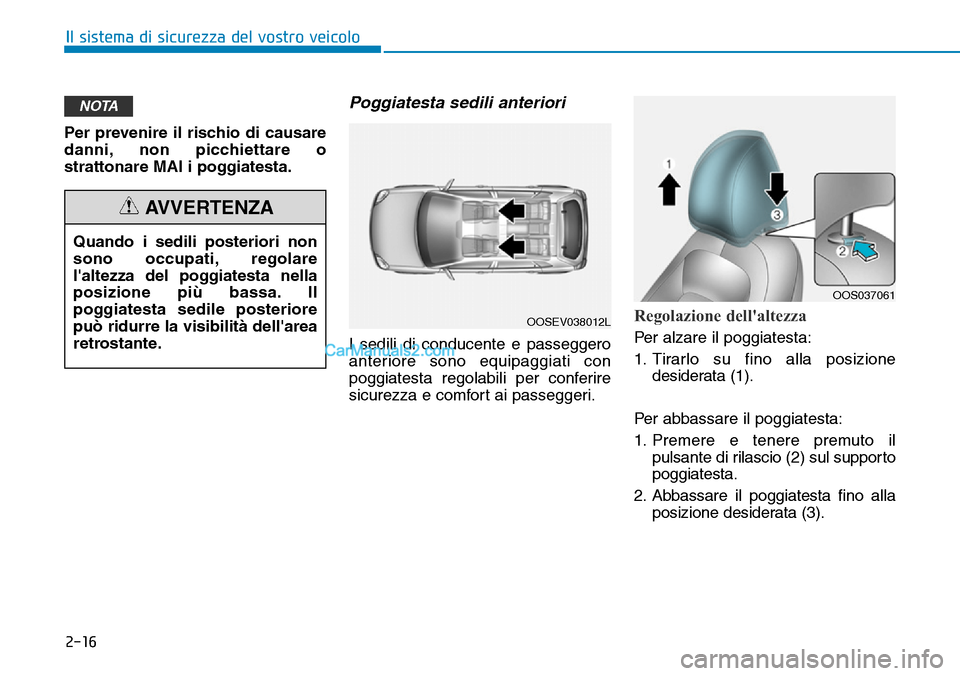 Hyundai Kona EV 2019  Manuale del proprietario (in Italian) 2-16
Il sistema di sicurezza del vostro veicolo
Per prevenire il rischio di causare
danni, non picchiettare o
strattonare MAI i poggiatesta.
Poggiatesta sedili anteriori
I sedili di conducente e passe