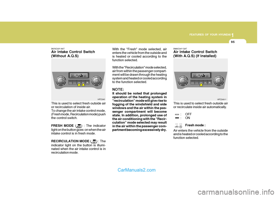 Hyundai Matrix 2007 Owners Manual 1
FEATURES OF YOUR HYUNDAI
95
1
FEATURES OF YOUR HYUNDAI
95
With the "Fresh" mode selected, air enters the vehicle from the outside andis heated or cooled according to the function selected. With the Hyundai Matrix 2007 Owners Manual 1
FEATURES OF YOUR HYUNDAI
95
1
FEATURES OF YOUR HYUNDAI
95
With the "Fresh" mode selected, air enters the vehicle from the outside andis heated or cooled according to the function selected. With the