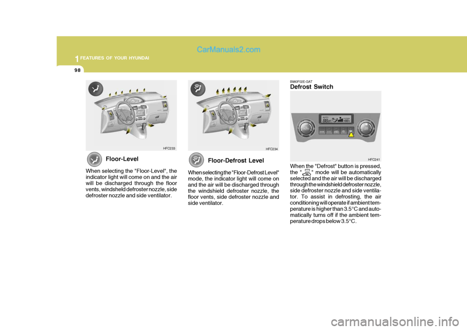 Hyundai Matrix 2007 Owners Manual 1FEATURES OF YOUR HYUNDAI
98
Floor-Defrost Level
When selecting the "Floor-Defrost Level" mode, the indicator light will come on and the air will be discharged throughthe windshield defroster nozzle, Hyundai Matrix 2007 Owners Manual 1FEATURES OF YOUR HYUNDAI
98
Floor-Defrost Level
When selecting the "Floor-Defrost Level" mode, the indicator light will come on and the air will be discharged throughthe windshield defroster nozzle,