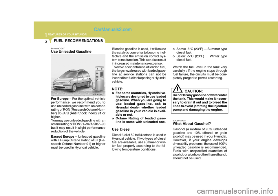 Hyundai Matrix 2007 User Guide 1FEATURES OF YOUR HYUNDAI
2
B010B01A-AAT What About Gasohol? Gasohol (a mixture of 90% unleaded gasoline and 10% ethanol or grainalcohol) may be used in your Hyundai. However, if your engine develops 
