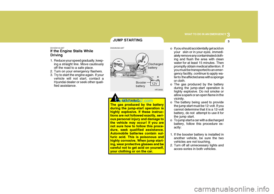 Hyundai Matrix 2007 Owners Manual 3
WHAT TO DO IN AN EMERGENCY
3
!
JUMP STARTING
D010D01A-AAT If the Engine Stalls While Driving
1. Reduce your speed gradually, keep- ing a straight line. Move cautiously off the road to a safe place. Hyundai Matrix 2007 Owners Manual 3
WHAT TO DO IN AN EMERGENCY
3
!
JUMP STARTING
D010D01A-AAT If the Engine Stalls While Driving
1. Reduce your speed gradually, keep- ing a straight line. Move cautiously off the road to a safe place.