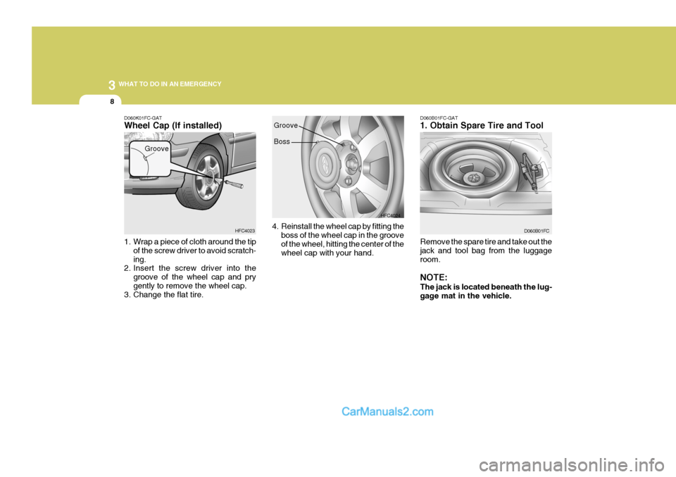 Hyundai Matrix 2007 Owners Manual 3 WHAT TO DO IN AN EMERGENCY
8
1. Wrap a piece of cloth around the tip
of the screw driver to avoid scratch- ing.
2. Insert the screw driver into the
groove of the wheel cap and prygently to remove th Hyundai Matrix 2007 Owners Manual 3 WHAT TO DO IN AN EMERGENCY
8
1. Wrap a piece of cloth around the tip
of the screw driver to avoid scratch- ing.
2. Insert the screw driver into the
groove of the wheel cap and prygently to remove th