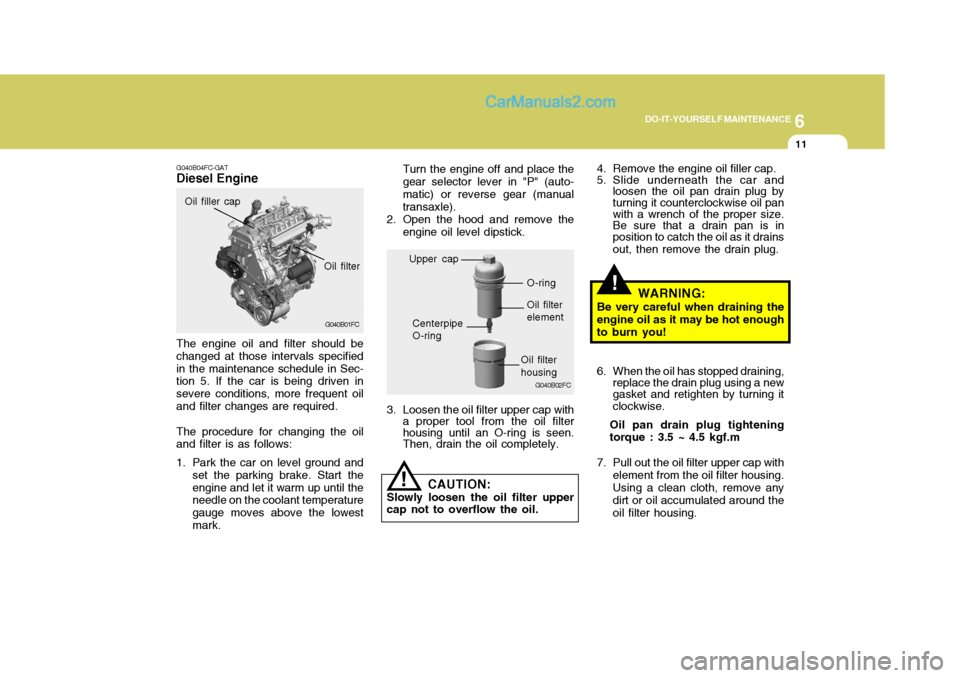 Hyundai Matrix 2007  Owners Manual 6
DO-IT-YOURSELF MAINTENANCE
11
G040B04FC-GAT
Diesel Engine
Oil filter
G040B01FC
Oil filler cap
The engine oil and filter should be changed at those intervals specifiedin the maintenance schedule in S