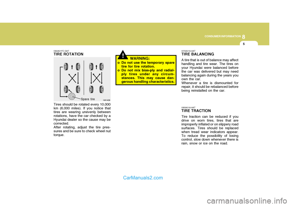 Hyundai Matrix 2007 Owners Manual 8
CONSUMER INFORMATION
5
!
I060A01FC-GAT
TIRE ROTATION
Tires should be rotated every 10,000 km (6,000 miles). If you notice that tires are wearing unevenly between rotations, have the car checked by a Hyundai Matrix 2007 Owners Manual 8
CONSUMER INFORMATION
5
!
I060A01FC-GAT
TIRE ROTATION
Tires should be rotated every 10,000 km (6,000 miles). If you notice that tires are wearing unevenly between rotations, have the car checked by a