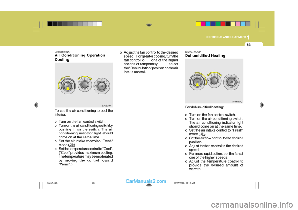 Hyundai Matrix 2007 Owners Manual 1
CONTROLS AND EQUIPMENT
83
B740B01FC-GAT Air Conditioning Operation Cooling
B740B01FC
To use the air conditioning to cool the interior:
o Turn on the fan control switch.
o Turn on the air condition Hyundai Matrix 2007 Owners Manual 1
CONTROLS AND EQUIPMENT
83
B740B01FC-GAT Air Conditioning Operation Cooling
B740B01FC
To use the air conditioning to cool the interior:
o Turn on the fan control switch.
o Turn on the air condition