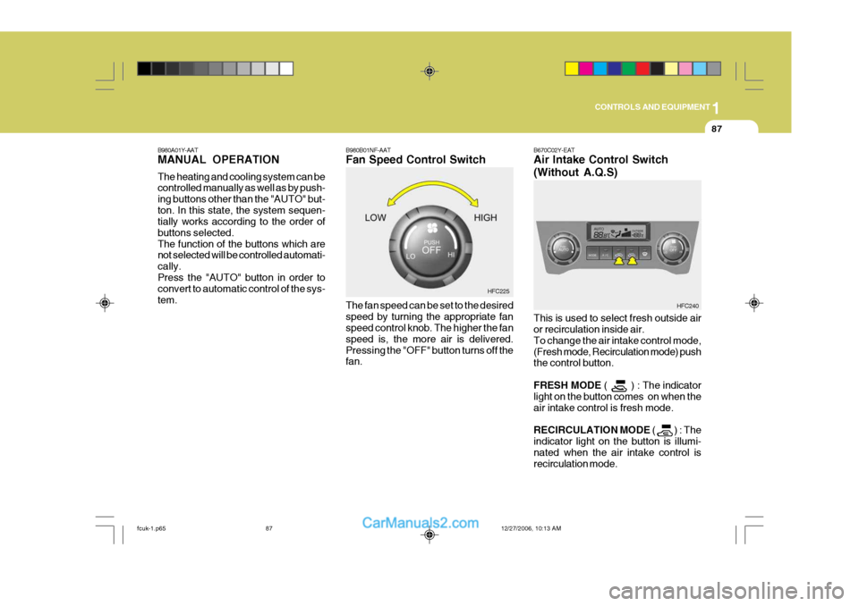 Hyundai Matrix 2007 User Guide 1
CONTROLS AND EQUIPMENT
87
B980B01NF-AAT Fan Speed Control Switch The fan speed can be set to the desired speed by turning the appropriate fan speed control knob. The higher the fan speed is, the mor Hyundai Matrix 2007 User Guide 1
CONTROLS AND EQUIPMENT
87
B980B01NF-AAT Fan Speed Control Switch The fan speed can be set to the desired speed by turning the appropriate fan speed control knob. The higher the fan speed is, the mor