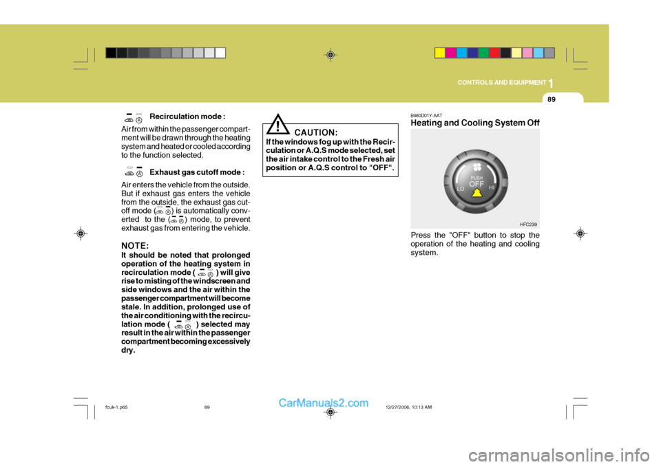 Hyundai Matrix 2007 Service Manual 1
CONTROLS AND EQUIPMENT
89
!
CAUTION:
If the windows fog up with the Recir- culation or A.Q.S mode selected, set the air intake control to the Fresh airposition or A.Q.S control to "OFF". B980D01Y-AA Hyundai Matrix 2007 Service Manual 1
CONTROLS AND EQUIPMENT
89
!
CAUTION:
If the windows fog up with the Recir- culation or A.Q.S mode selected, set the air intake control to the Fresh airposition or A.Q.S control to "OFF". B980D01Y-AA