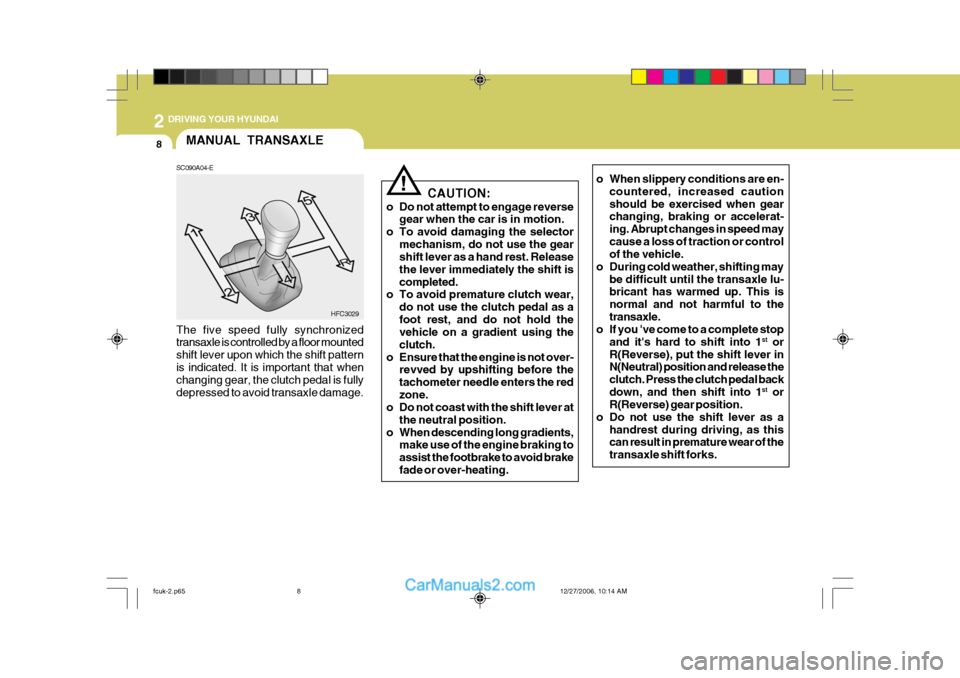 Hyundai Matrix 2007 Owners Manual 2 DRIVING YOUR HYUNDAI
8MANUAL TRANSAXLE
SC090A04-E
HFC3029
The five speed fully synchronized transaxle is controlled by a floor mounted shift lever upon which the shift patternis indicated. It is imp Hyundai Matrix 2007 Owners Manual 2 DRIVING YOUR HYUNDAI
8MANUAL TRANSAXLE
SC090A04-E
HFC3029
The five speed fully synchronized transaxle is controlled by a floor mounted shift lever upon which the shift patternis indicated. It is imp