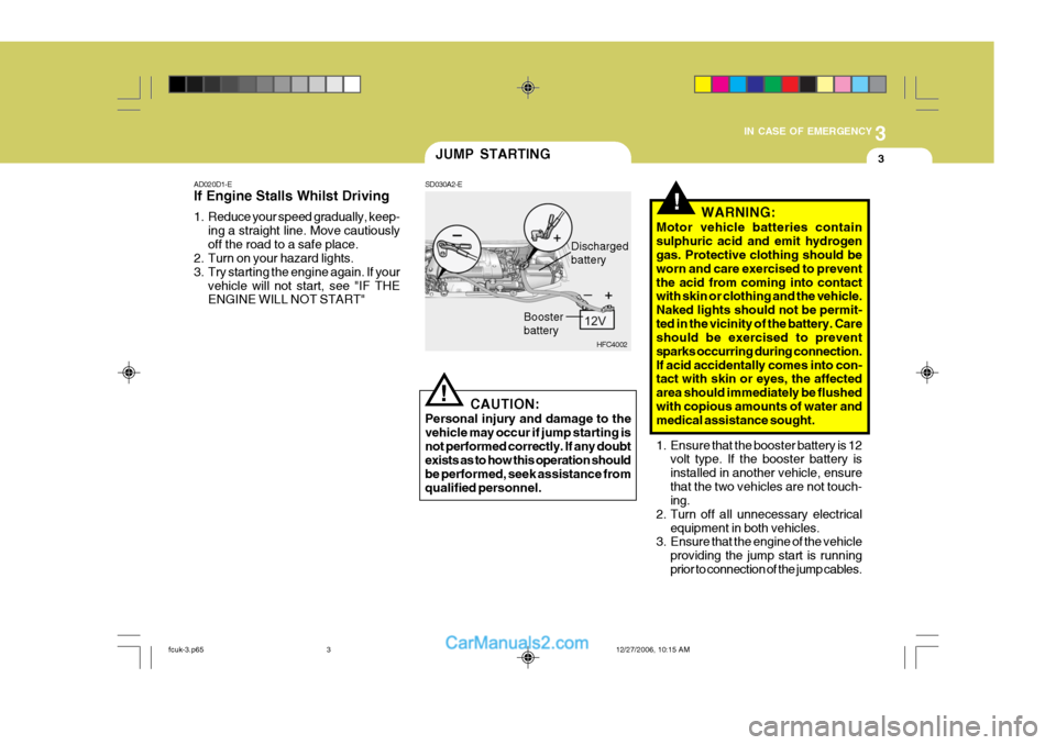 Hyundai Matrix 2007 Manual PDF 3
IN CASE OF EMERGENCY
3
!
JUMP STARTING
AD020D1-E If Engine Stalls Whilst Driving
1. Reduce your speed gradually, keep- ing a straight line. Move cautiously off the road to a safe place.
2. Turn on Hyundai Matrix 2007 Manual PDF 3
IN CASE OF EMERGENCY
3
!
JUMP STARTING
AD020D1-E If Engine Stalls Whilst Driving
1. Reduce your speed gradually, keep- ing a straight line. Move cautiously off the road to a safe place.
2. Turn on