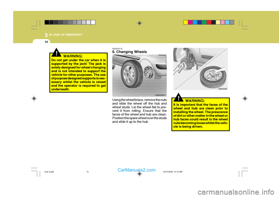 Hyundai Matrix 2007 Owners Manual 3 IN CASE OF EMERGENCY
10
!
!
SD070H1-E 6. Changing Wheels
Using the wheel brace, remove the nuts and slide the wheel off the hub andwheel studs. Lie the wheel flat to pre- vent it from rolling. Ensur Hyundai Matrix 2007 Owners Manual 3 IN CASE OF EMERGENCY
10
!
!
SD070H1-E 6. Changing Wheels
Using the wheel brace, remove the nuts and slide the wheel off the hub andwheel studs. Lie the wheel flat to pre- vent it from rolling. Ensur