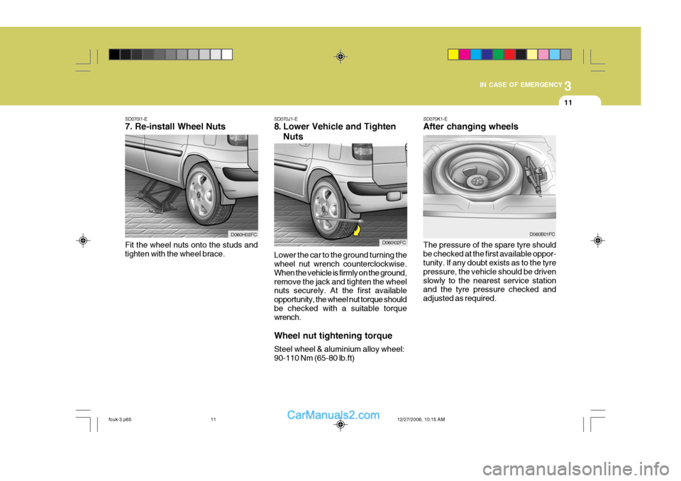 Hyundai Matrix 2007 Owners Manual 3
IN CASE OF EMERGENCY
11
SD070I1-E 7. Re-install Wheel Nuts
Fit the wheel nuts onto the studs and tighten with the wheel brace. Lower the car to the ground turning the wheel nut wrench counterclockwi Hyundai Matrix 2007 Owners Manual 3
IN CASE OF EMERGENCY
11
SD070I1-E 7. Re-install Wheel Nuts
Fit the wheel nuts onto the studs and tighten with the wheel brace. Lower the car to the ground turning the wheel nut wrench counterclockwi