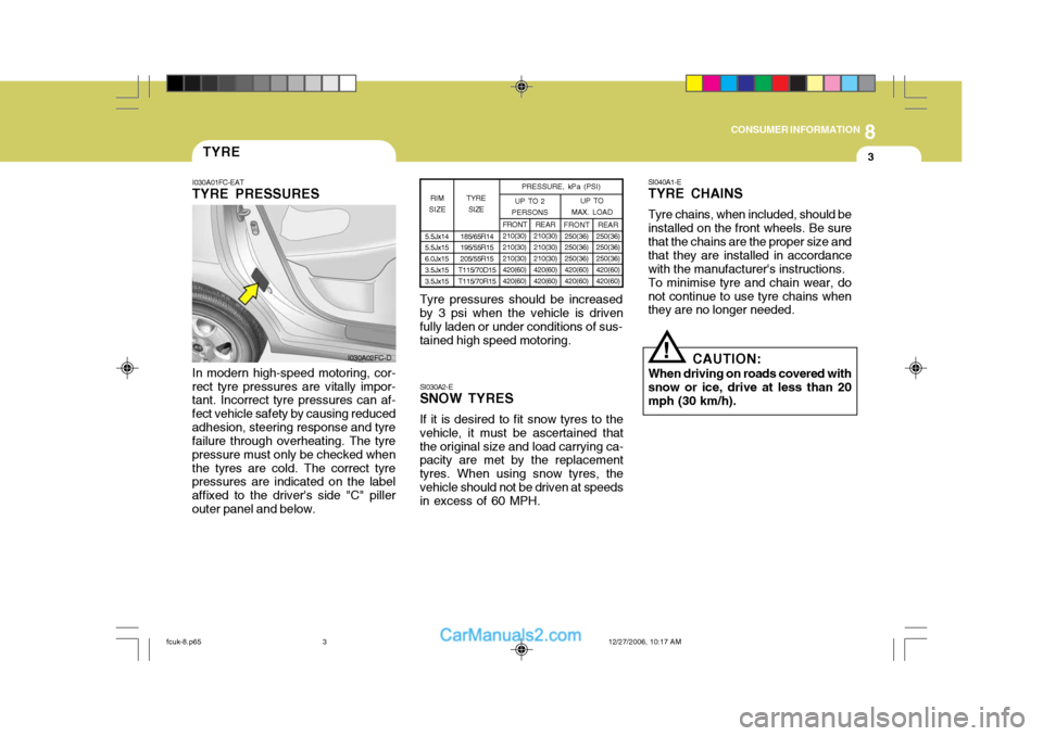 Hyundai Matrix 2007 Workshop Manual 8
CONSUMER INFORMATION
3TYRE
I030A01FC-EAT
TYRE PRESSURES
SI030A2-E SNOW TYRES If it is desired to fit snow tyres to the vehicle, it must be ascertained thatthe original size and load carrying ca- pac
