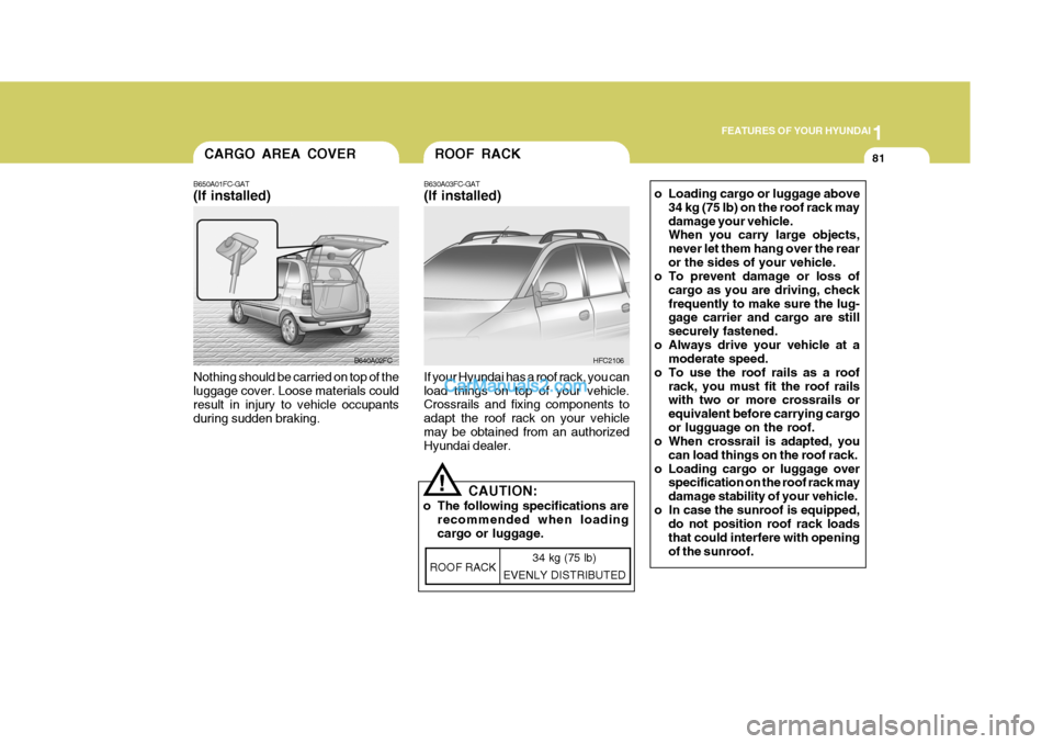 Hyundai Matrix 2007  Owners Manual 1
FEATURES OF YOUR HYUNDAI
81ROOF RACK
B630A03FC-GAT (If installed) If your Hyundai has a roof rack, you can load things on top of your vehicle. Crossrails and fixing components to adapt the roof rack